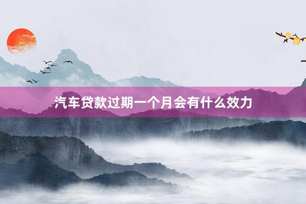 汽车贷款过期一个月会有什么效力